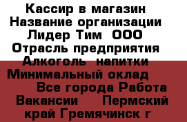 Кассир в магазин › Название организации ­ Лидер Тим, ООО › Отрасль предприятия ­ Алкоголь, напитки › Минимальный оклад ­ 23 000 - Все города Работа » Вакансии   . Пермский край,Гремячинск г.